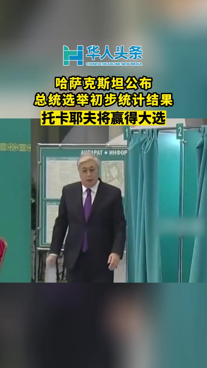 哈萨克斯坦公布总统选举初步统计结果，托卡耶夫将赢得大选【华人头条】